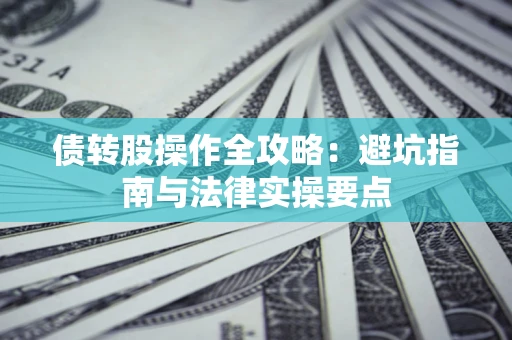 济南债转股操作全攻略：避坑指南与法律实操要点