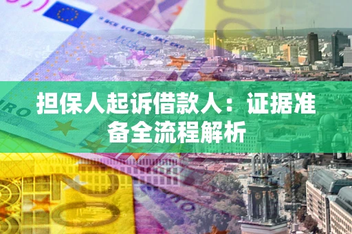 济南担保人起诉借款人：证据准备全流程解析