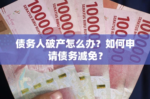 济南债务人破产怎么办？如何申请债务减免？