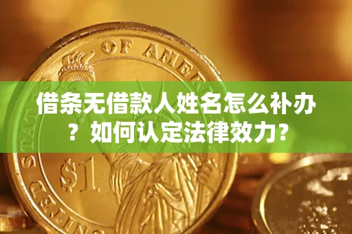 济南借条无借款人姓名怎么补办？如何认定法律效力？