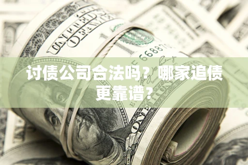 济南讨债公司合法吗？哪家追债更靠谱？