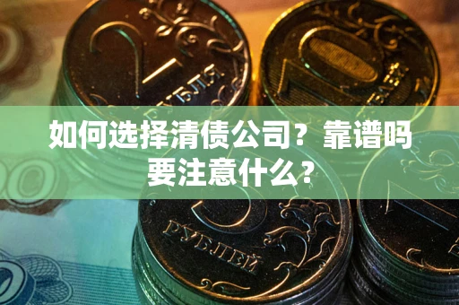 济南如何选择清债公司？靠谱吗要注意什么？