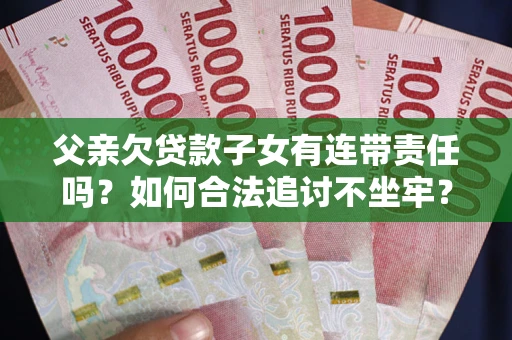 济南父亲欠贷款子女有连带责任吗？如何合法追讨不坐牢？