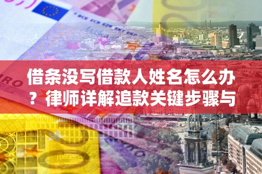 济南借条没写借款人姓名怎么办？律师详解追款关键步骤与证据链构建