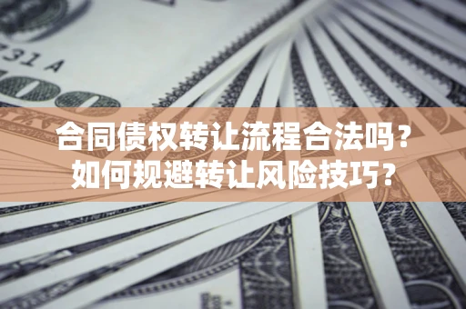 济南合同债权转让流程合法吗？如何规避转让风险技巧？