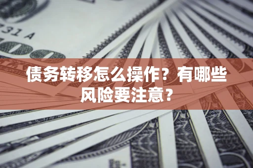 济南债务转移怎么操作？有哪些风险要注意？