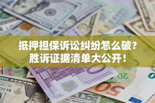 济南抵押担保诉讼纠纷怎么破？胜诉证据清单大公开！