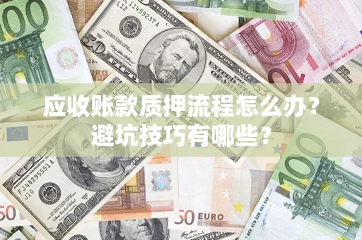 济南应收账款质押流程怎么办？避坑技巧有哪些？