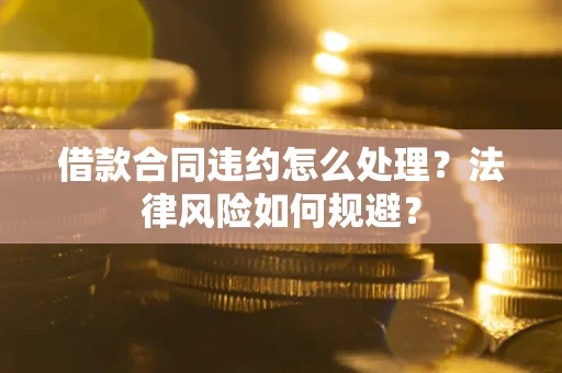 济南借款合同违约怎么处理？法律风险如何规避？