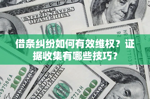 济南借条纠纷如何有效维权？证据收集有哪些技巧？