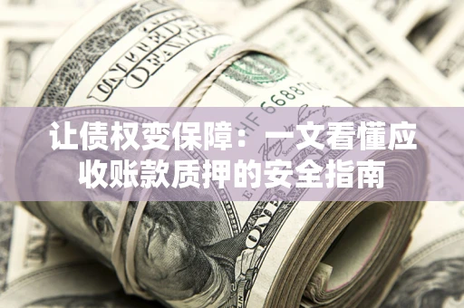 济南让债权变保障：一文看懂应收账款质押的安全指南