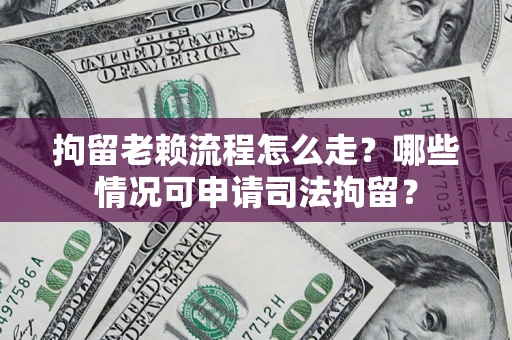 济南拘留老赖流程怎么走?哪些情况可申请司法拘留? 济南拘留老赖流程怎么走?哪些情况可申请司法拘留?
