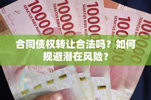 济南合同债权转让合法吗?如何规避潜在风险? 济南合同债权转让合法吗?如何规避潜在风险?