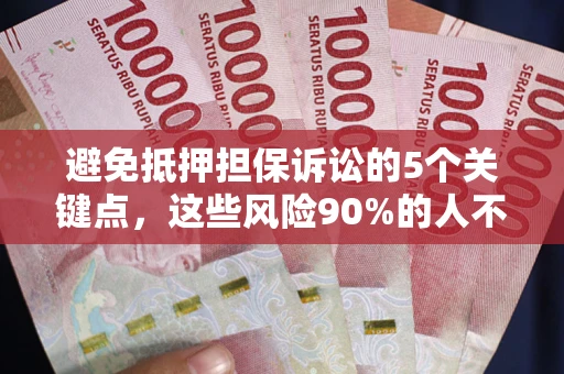 济南避免抵押担保诉讼的5个关键点，这些风险90%的人不知道！