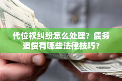 济南代位权纠纷怎么处理？债务追偿有哪些法律技巧？