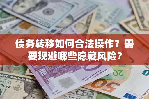 济南债务转移如何合法操作？需要规避哪些隐藏风险？
