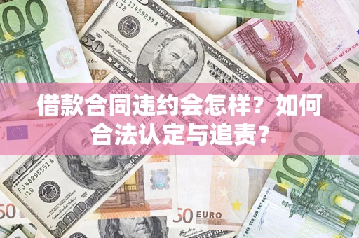 济南借款合同违约会怎样？如何合法认定与追责？