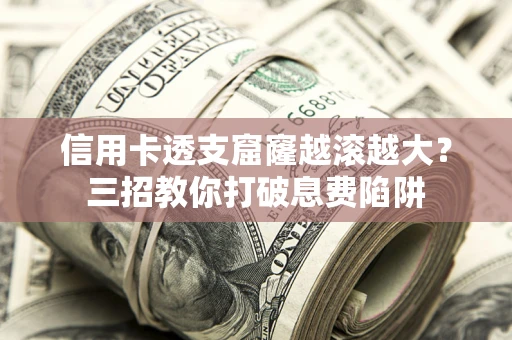济南信用卡透支窟窿越滚越大？三招教你打破息费陷阱