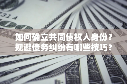 济南如何确立共同债权人身份？规避债务纠纷有哪些技巧？