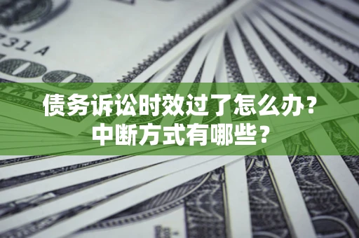 济南债务诉讼时效过了怎么办？中断方式有哪些？