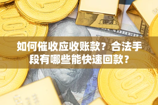 济南如何催收应收账款？合法手段有哪些能快速回款？
