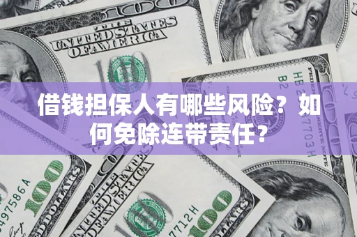 济南借钱担保人有哪些风险？如何免除连带责任？