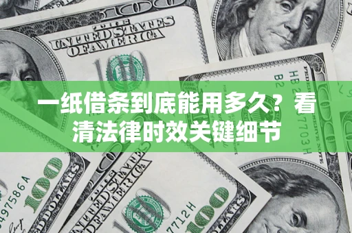 济南一纸借条到底能用多久？看清法律时效关键细节