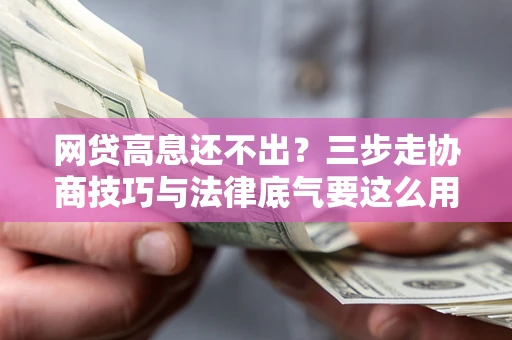济南网贷高息还不出？三步走协商技巧与法律底气要这么用