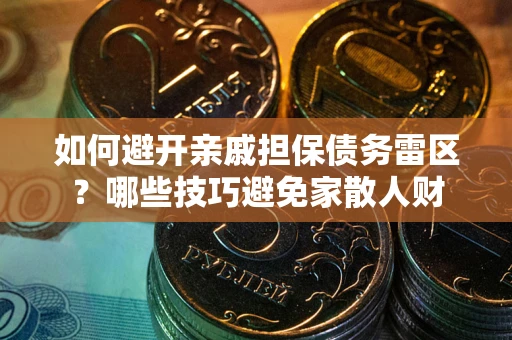 济南如何避开亲戚担保债务雷区？哪些技巧避免家散人财
