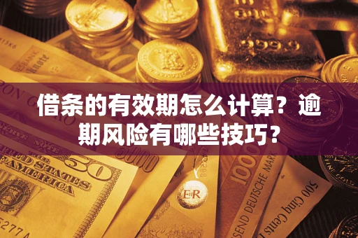 济南借条的有效期怎么计算？逾期风险有哪些技巧？