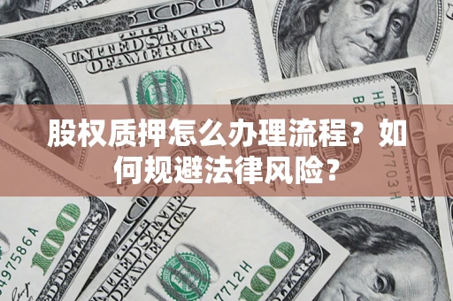 济南股权质押怎么办理流程？如何规避法律风险？