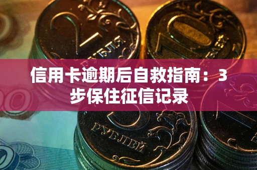 济南信用卡逾期后自救指南：3步保住征信记录