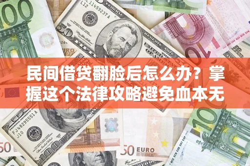 济南民间借贷翻脸后怎么办？掌握这个法律攻略避免血本无归