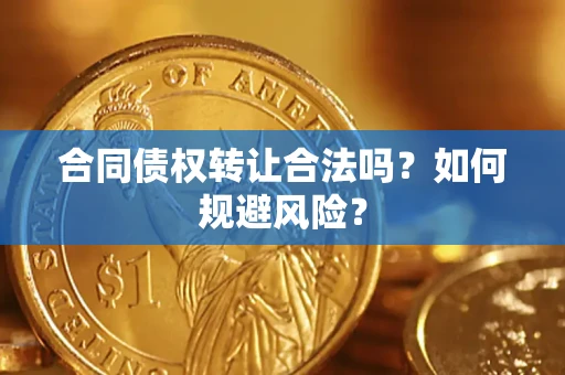 济南合同债权转让合法吗?如何规避风险? 济南合同债权转让合法吗?如何规避风险?