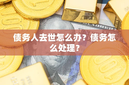 济南债务人去世怎么办？债务怎么处理？