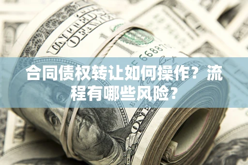 济南合同债权转让如何操作？流程有哪些风险？