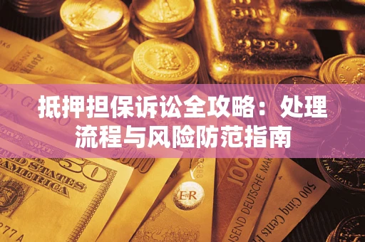 济南抵押担保诉讼全攻略：处理流程与风险防范指南