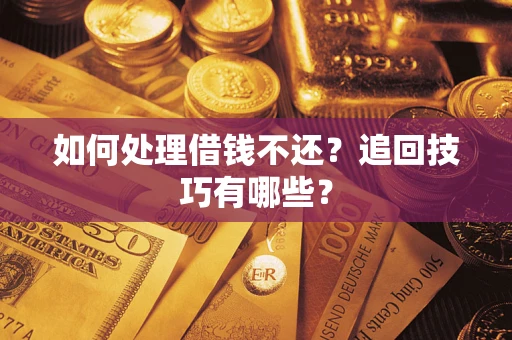 济南如何处理借钱不还？追回技巧有哪些？