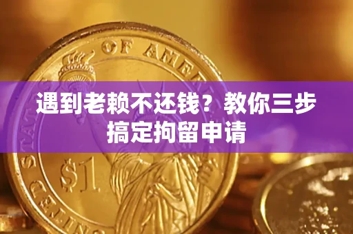 济南遇到老赖不还钱？教你三步搞定拘留申请