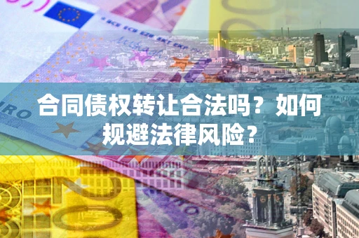 济南合同债权转让合法吗？如何规避法律风险？