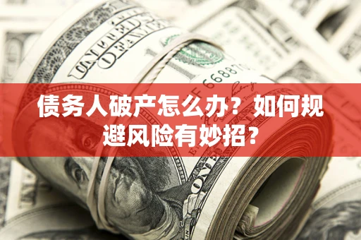济南债务人破产怎么办？如何规避风险有妙招？