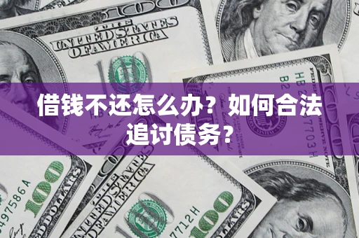 济南借钱不还怎么办？如何合法追讨债务？