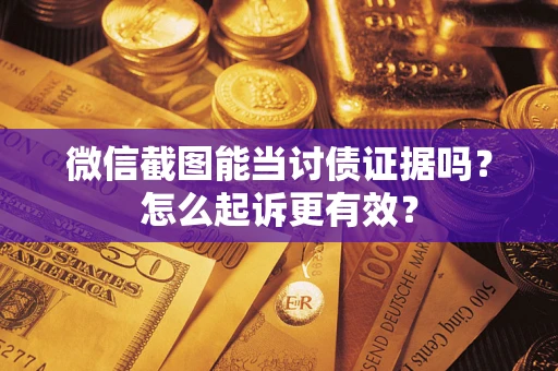 济南微信截图能当讨债证据吗？怎么起诉更有效？