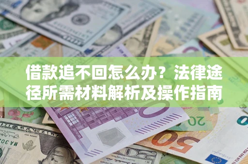 济南借款追不回怎么办?法律途径所需材料解析及操作指南 济南借款追不回怎么办?法律途径所需材料解析及操作指南