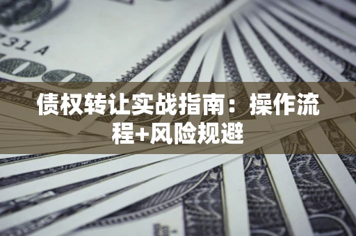 济南债权转让实战指南：操作流程+风险规避