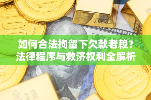 济南如何合法拘留下欠款老赖？法律程序与救济权利全解析