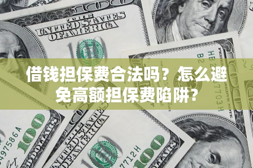 济南借钱担保费合法吗？怎么避免高额担保费陷阱？