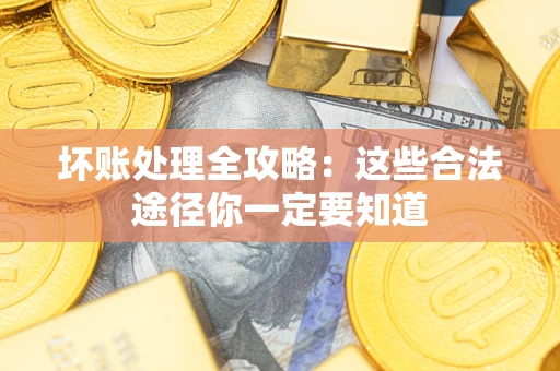 济南坏账处理全攻略：这些合法途径你一定要知道