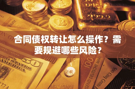济南合同债权转让怎么操作？需要规避哪些风险？