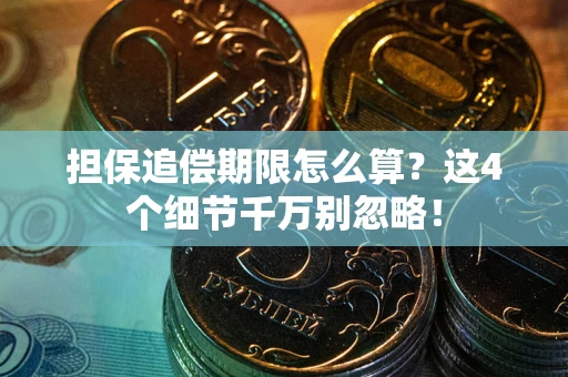 济南担保追偿期限怎么算?这4个细节千万别忽略! 济南担保追偿期限怎么算?这4个细节千万别忽略!